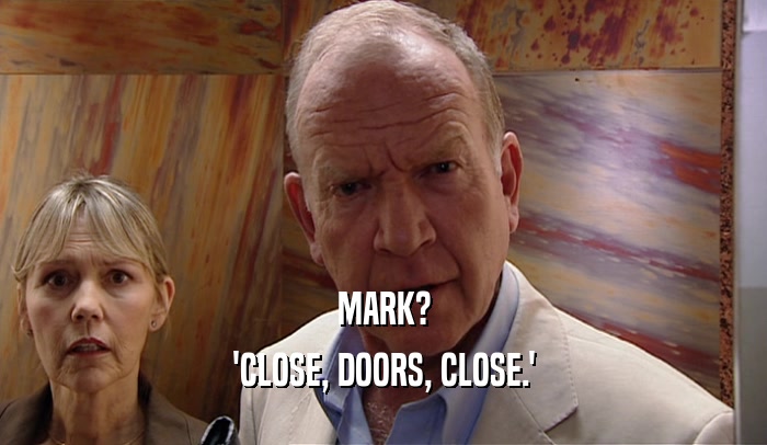 MARK? 'CLOSE, DOORS, CLOSE.' 
