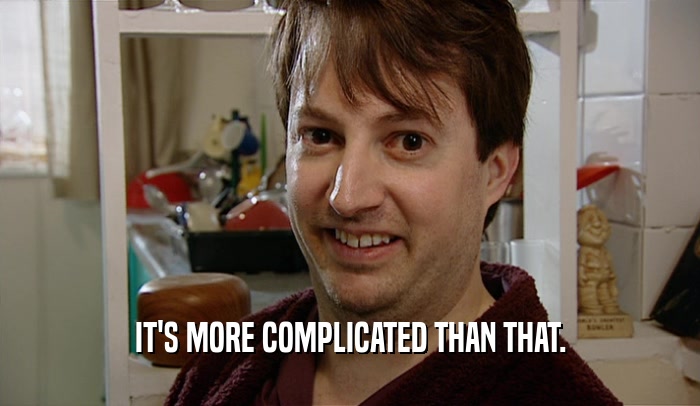IT'S MORE COMPLICATED THAN THAT.  