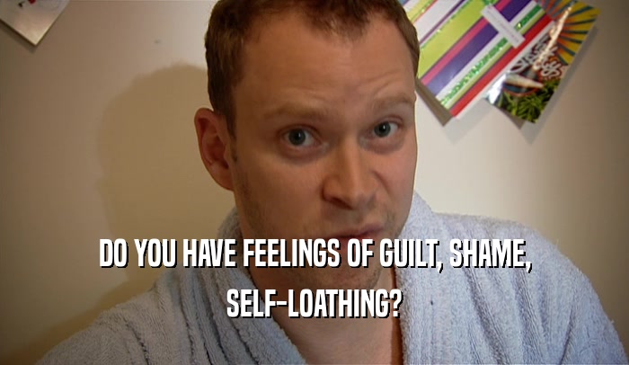 DO YOU HAVE FEELINGS OF GUILT, SHAME, SELF-LOATHING? 