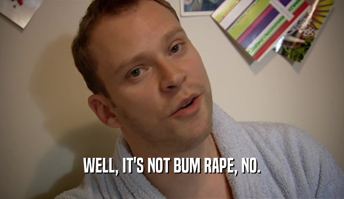 WELL, IT'S NOT BUM RAPE, NO.  