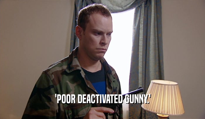 'POOR DEACTIVATED GUNNY.'  