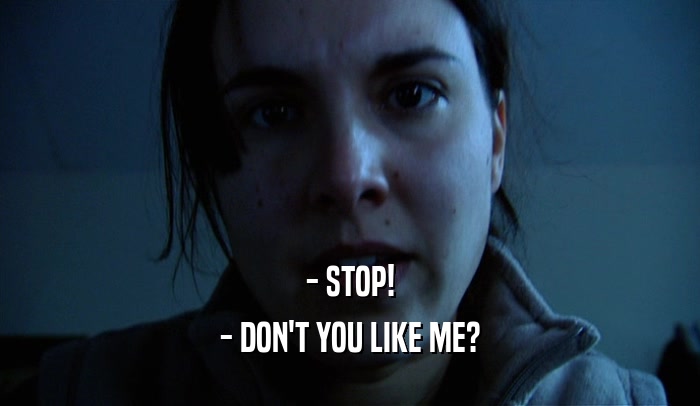 - STOP! - DON'T YOU LIKE ME? 