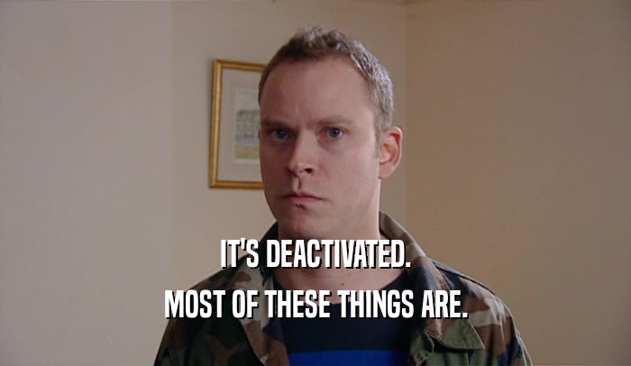 IT'S DEACTIVATED. MOST OF THESE THINGS ARE. 
