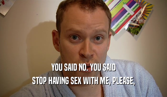 YOU SAID NO. YOU SAID
 STOP HAVING SEX WITH ME, PLEASE,
 