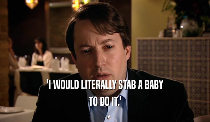'I WOULD LITERALLY STAB A BABY TO DO IT.' 