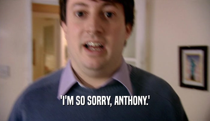 'I'M SO SORRY, ANTHONY.'
  