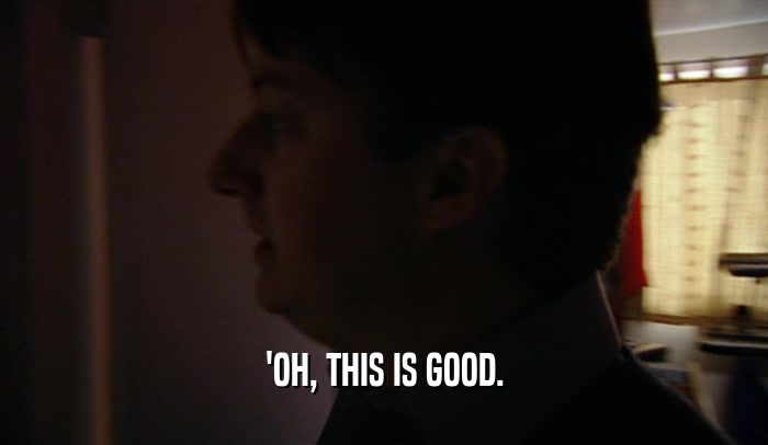 'OH, THIS IS GOOD.  