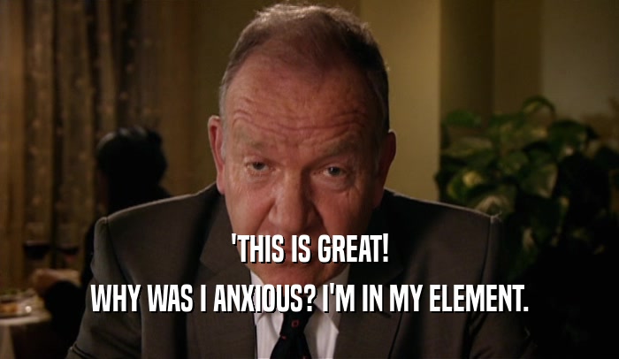 'THIS IS GREAT! WHY WAS I ANXIOUS? I'M IN MY ELEMENT. 