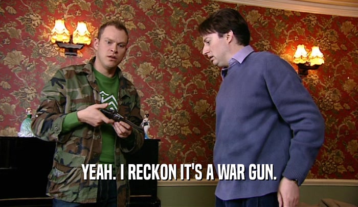 YEAH. I RECKON IT'S A WAR GUN.  
