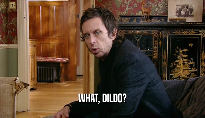 WHAT, DILDO?  