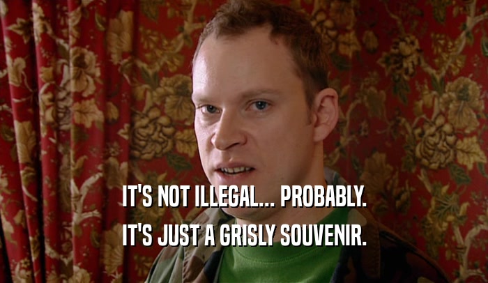 IT'S NOT ILLEGAL... PROBABLY. IT'S JUST A GRISLY SOUVENIR. 