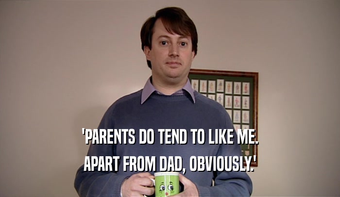 'PARENTS DO TEND TO LIKE ME. APART FROM DAD, OBVIOUSLY.' 