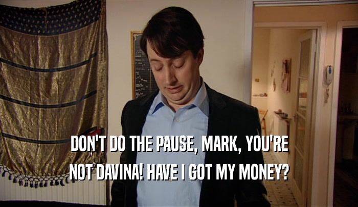 DON'T DO THE PAUSE, MARK, YOU'RE
 NOT DAVINA! HAVE I GOT MY MONEY?
 