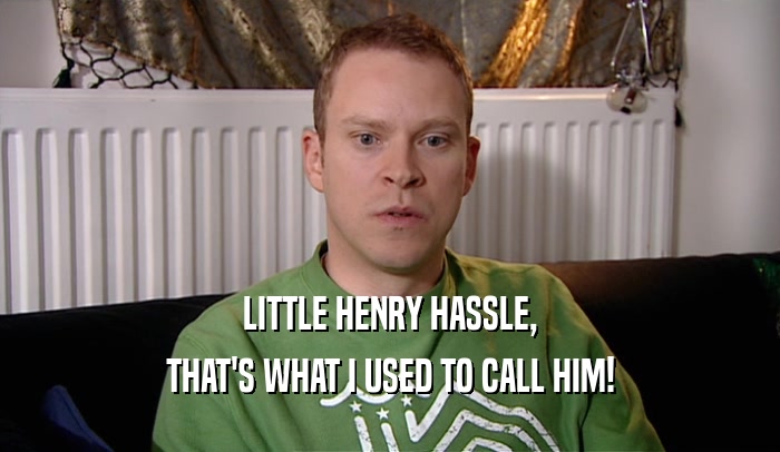 LITTLE HENRY HASSLE, THAT'S WHAT I USED TO CALL HIM! 