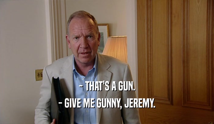 - THAT'S A GUN. - GIVE ME GUNNY, JEREMY. 