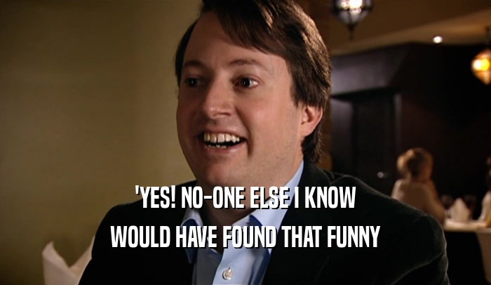 'YES! NO-ONE ELSE I KNOW WOULD HAVE FOUND THAT FUNNY 