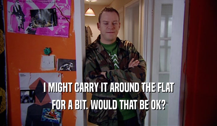 I MIGHT CARRY IT AROUND THE FLAT FOR A BIT. WOULD THAT BE OK? 