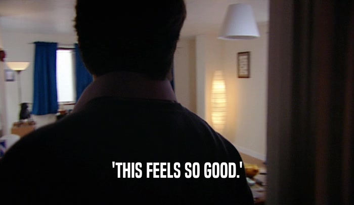 'THIS FEELS SO GOOD.'  