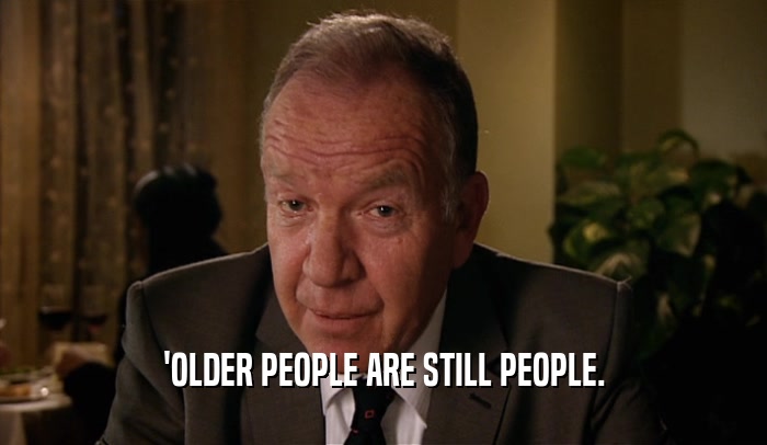'OLDER PEOPLE ARE STILL PEOPLE.  