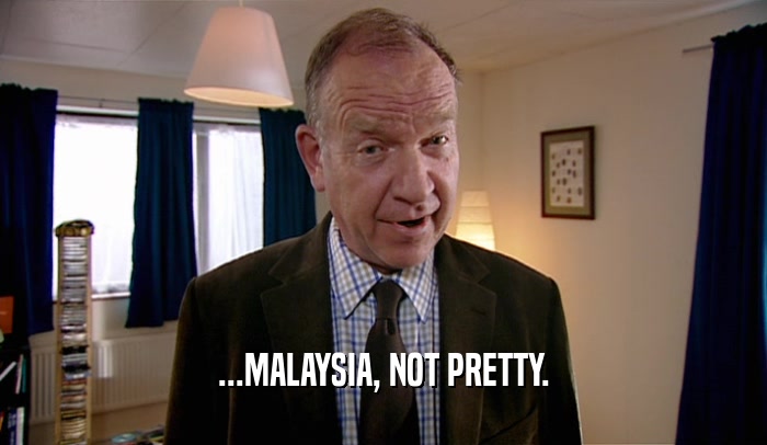 ...MALAYSIA, NOT PRETTY.  
