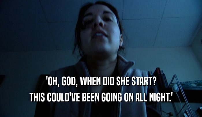 'OH, GOD, WHEN DID SHE START? THIS COULD'VE BEEN GOING ON ALL NIGHT.' 
