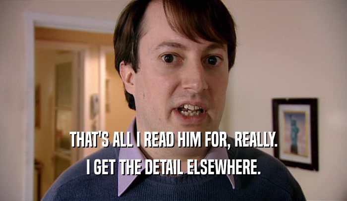 THAT'S ALL I READ HIM FOR, REALLY. I GET THE DETAIL ELSEWHERE. 