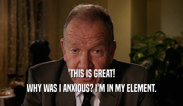 'THIS IS GREAT! WHY WAS I ANXIOUS? I'M IN MY ELEMENT. 