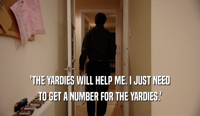 'THE YARDIES WILL HELP ME. I JUST NEED
 TO GET A NUMBER FOR THE YARDIES.'
 
