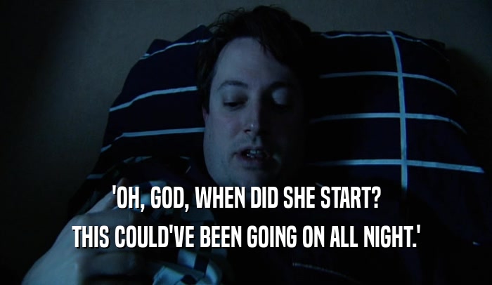 'OH, GOD, WHEN DID SHE START? THIS COULD'VE BEEN GOING ON ALL NIGHT.' 