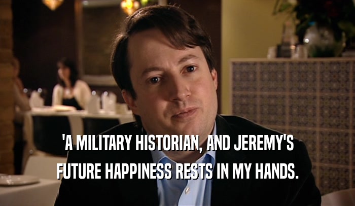 'A MILITARY HISTORIAN, AND JEREMY'S FUTURE HAPPINESS RESTS IN MY HANDS. 