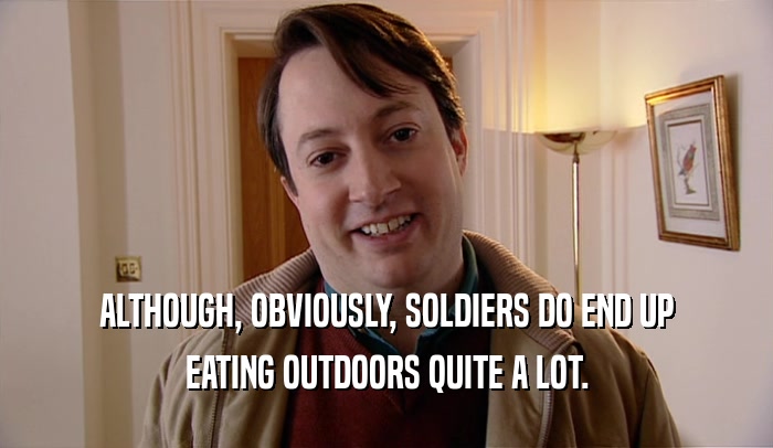 ALTHOUGH, OBVIOUSLY, SOLDIERS DO END UP
 EATING OUTDOORS QUITE A LOT.
 