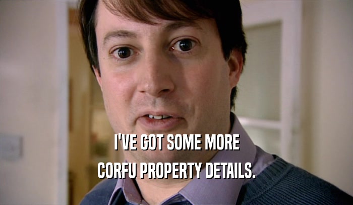 I'VE GOT SOME MORE CORFU PROPERTY DETAILS. 