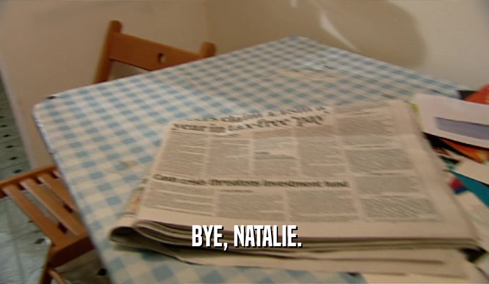  BYE, NATALIE.
  