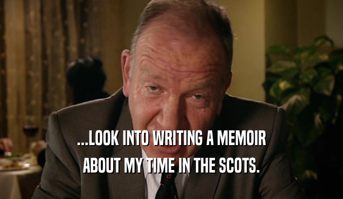 ...LOOK INTO WRITING A MEMOIR ABOUT MY TIME IN THE SCOTS. 