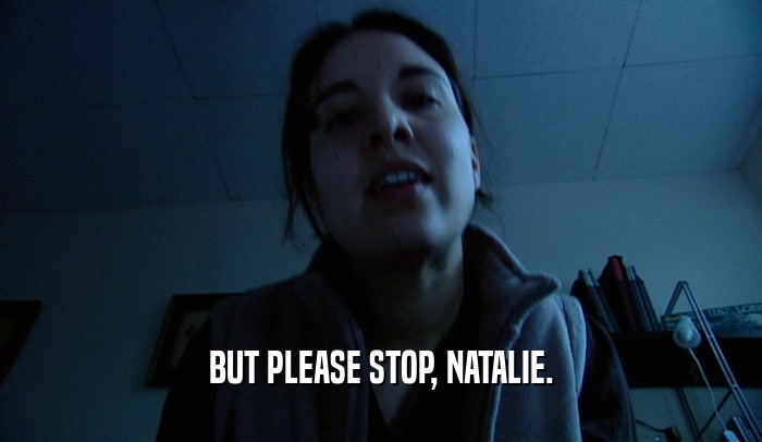 BUT PLEASE STOP, NATALIE.  