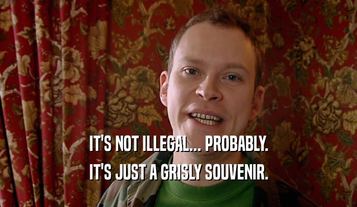 IT'S NOT ILLEGAL... PROBABLY. IT'S JUST A GRISLY SOUVENIR. 