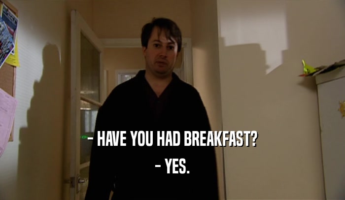 - HAVE YOU HAD BREAKFAST?
 - YES.
 
