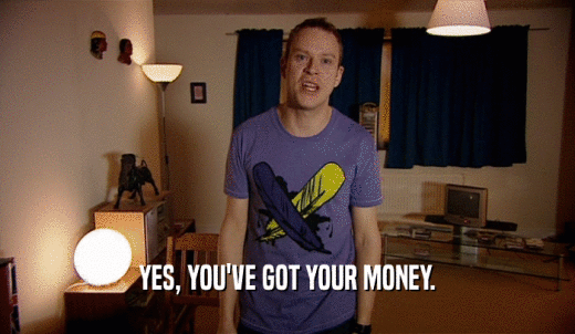 YES, YOU'VE GOT YOUR MONEY.  