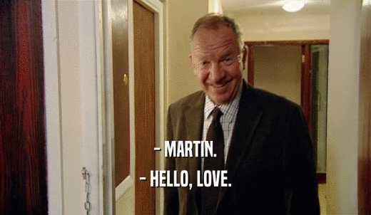 - MARTIN. - HELLO, LOVE. 