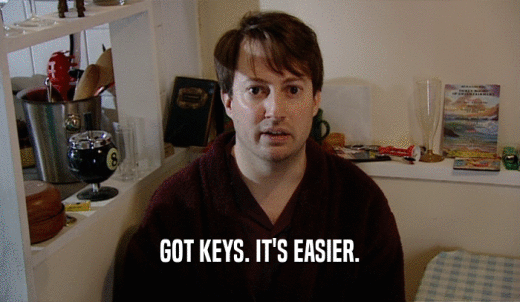GOT KEYS. IT'S EASIER.  