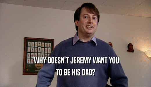 'WHY DOESN'T JEREMY WANT YOU TO BE HIS DAD? 
