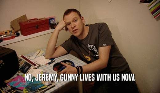 NO, JEREMY, GUNNY LIVES WITH US NOW.  