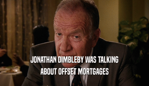 JONATHAN DIMBLEBY WAS TALKING ABOUT OFFSET MORTGAGES 