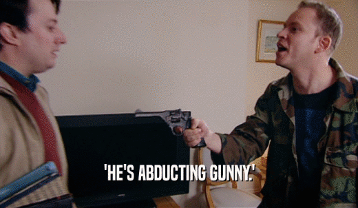 'HE'S ABDUCTING GUNNY.'  