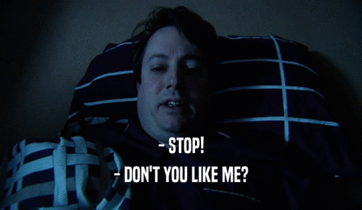 - STOP! - DON'T YOU LIKE ME? 