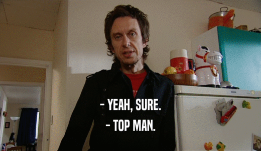 - YEAH, SURE. - TOP MAN. 