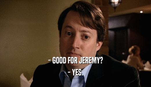 - GOOD FOR JEREMY? - YES. 