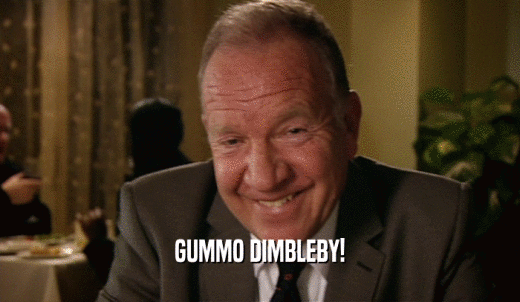GUMMO DIMBLEBY!  