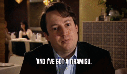 'AND I'VE GOT A TIRAMISU.  