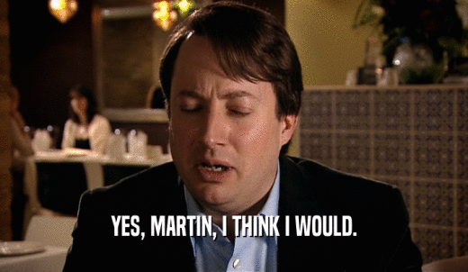 YES, MARTIN, I THINK I WOULD.  